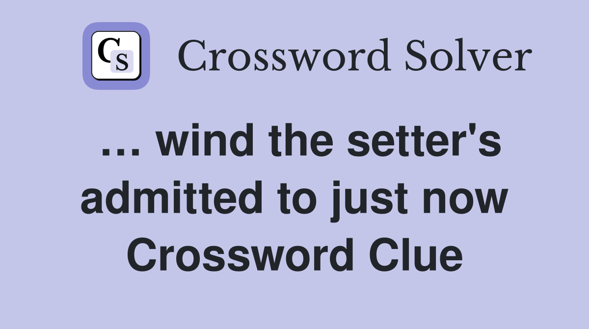 wind the setter's admitted to just now Crossword Clue Answers